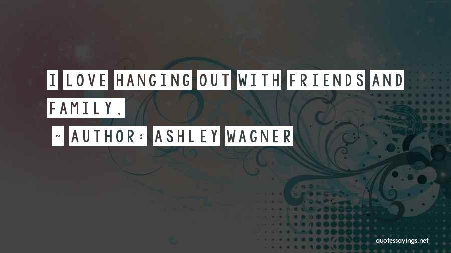 Ashley Wagner Quotes: I Love Hanging Out With Friends And Family.