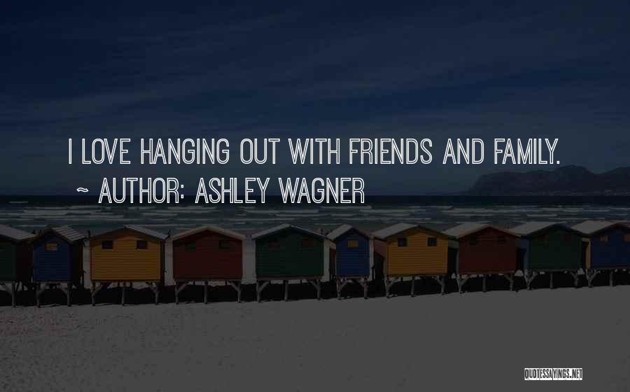 Ashley Wagner Quotes: I Love Hanging Out With Friends And Family.