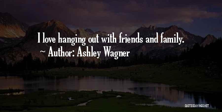 Ashley Wagner Quotes: I Love Hanging Out With Friends And Family.