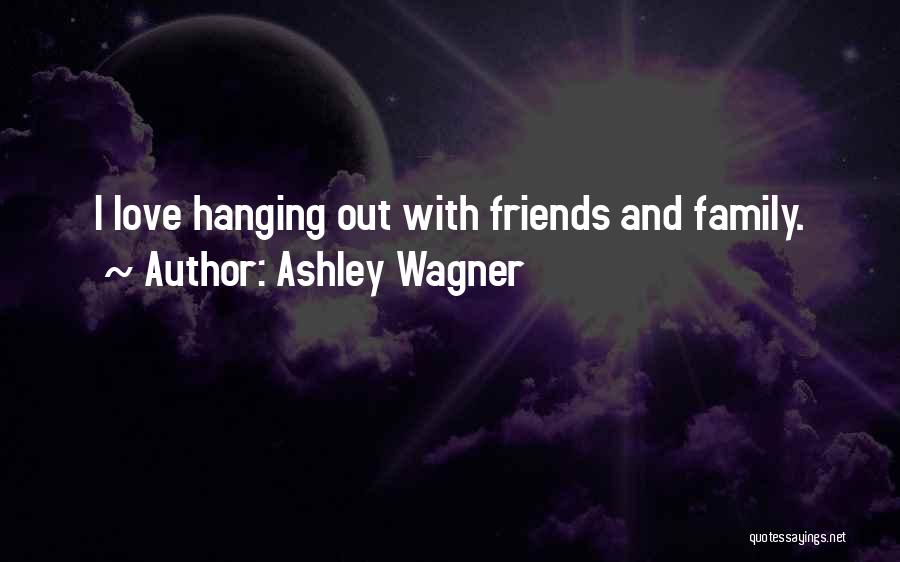 Ashley Wagner Quotes: I Love Hanging Out With Friends And Family.