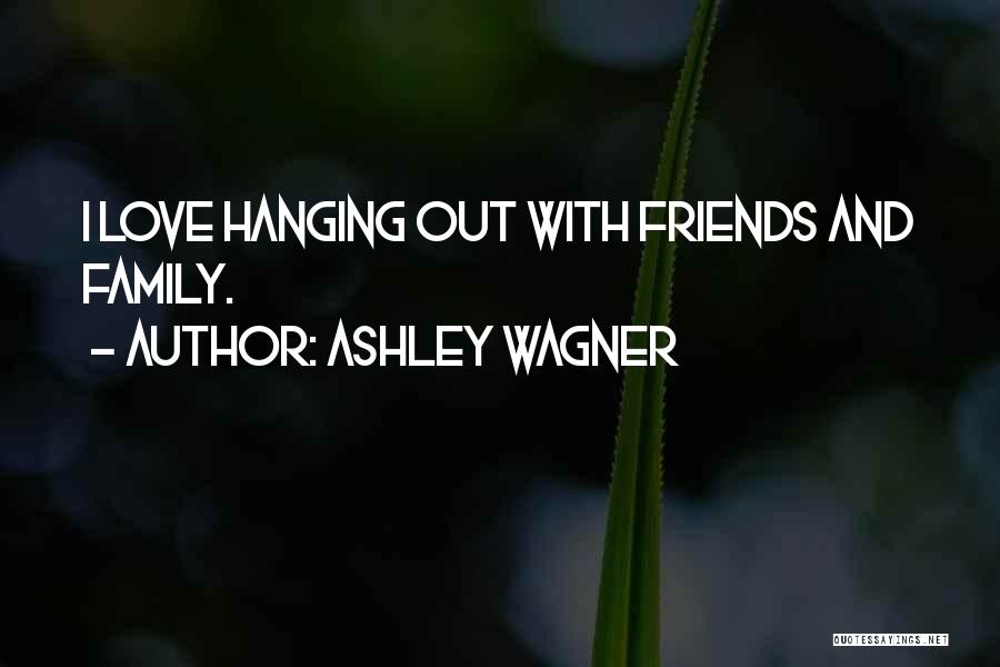 Ashley Wagner Quotes: I Love Hanging Out With Friends And Family.