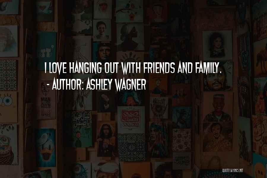 Ashley Wagner Quotes: I Love Hanging Out With Friends And Family.