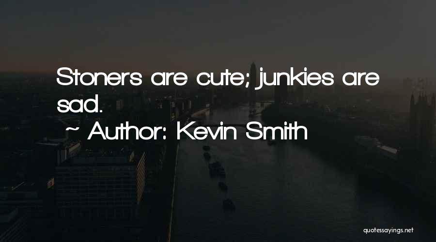 Kevin Smith Quotes: Stoners Are Cute; Junkies Are Sad.