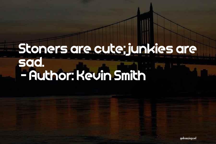 Kevin Smith Quotes: Stoners Are Cute; Junkies Are Sad.