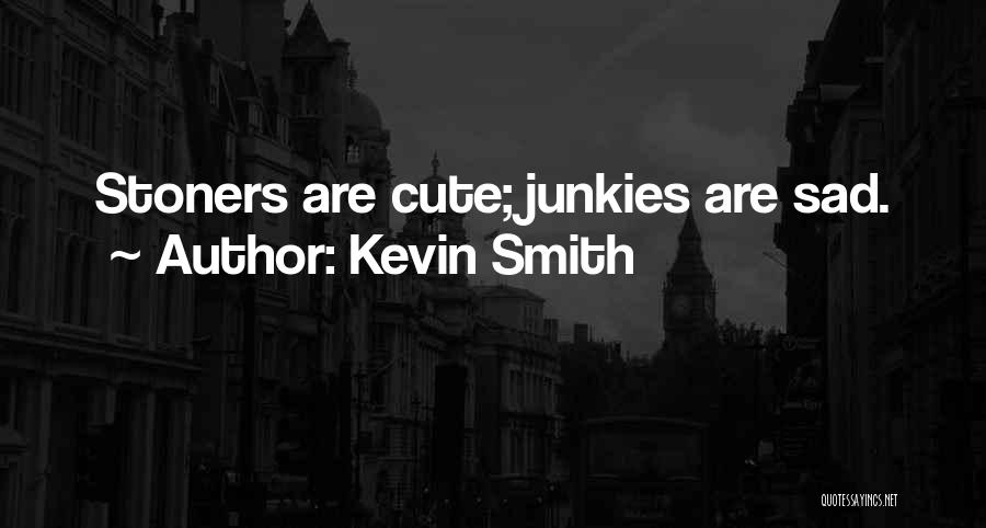 Kevin Smith Quotes: Stoners Are Cute; Junkies Are Sad.