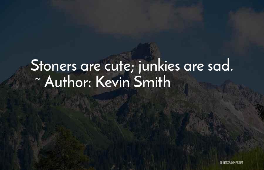 Kevin Smith Quotes: Stoners Are Cute; Junkies Are Sad.