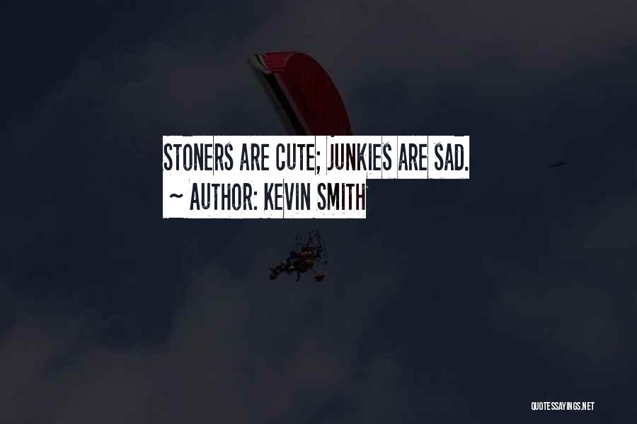 Kevin Smith Quotes: Stoners Are Cute; Junkies Are Sad.