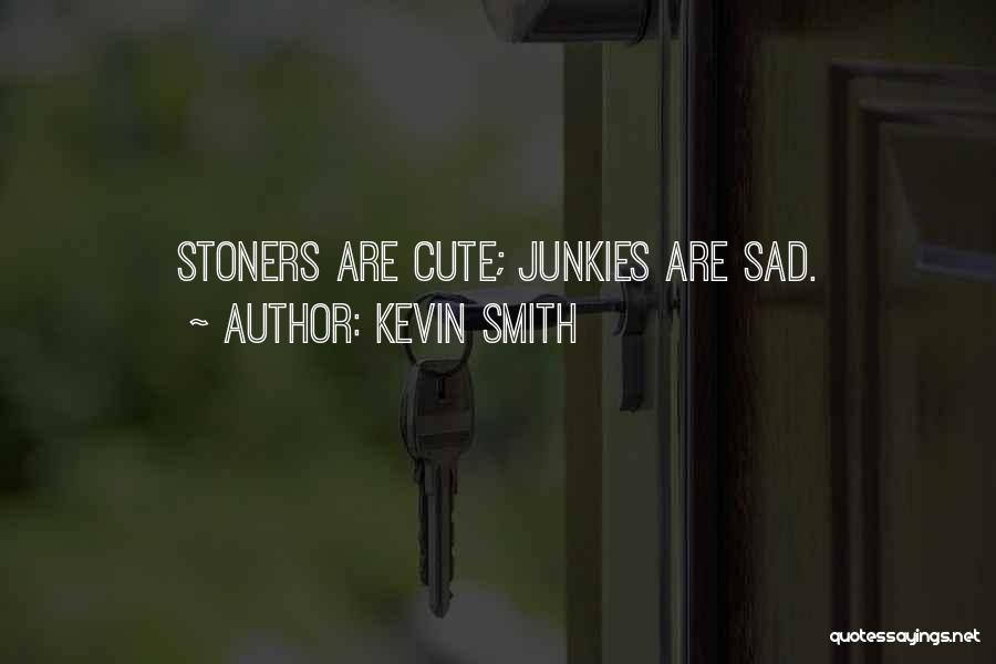 Kevin Smith Quotes: Stoners Are Cute; Junkies Are Sad.