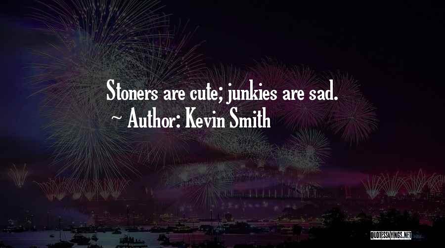 Kevin Smith Quotes: Stoners Are Cute; Junkies Are Sad.