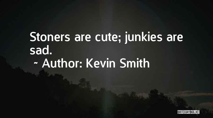 Kevin Smith Quotes: Stoners Are Cute; Junkies Are Sad.