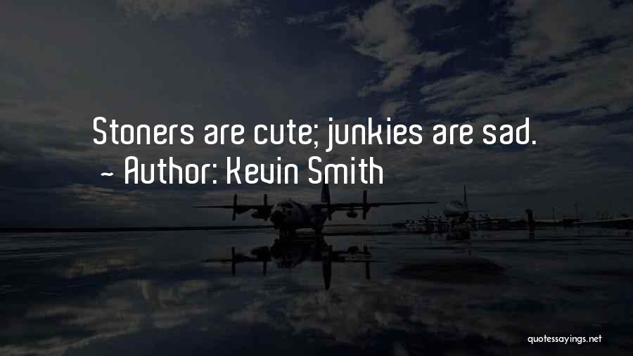 Kevin Smith Quotes: Stoners Are Cute; Junkies Are Sad.