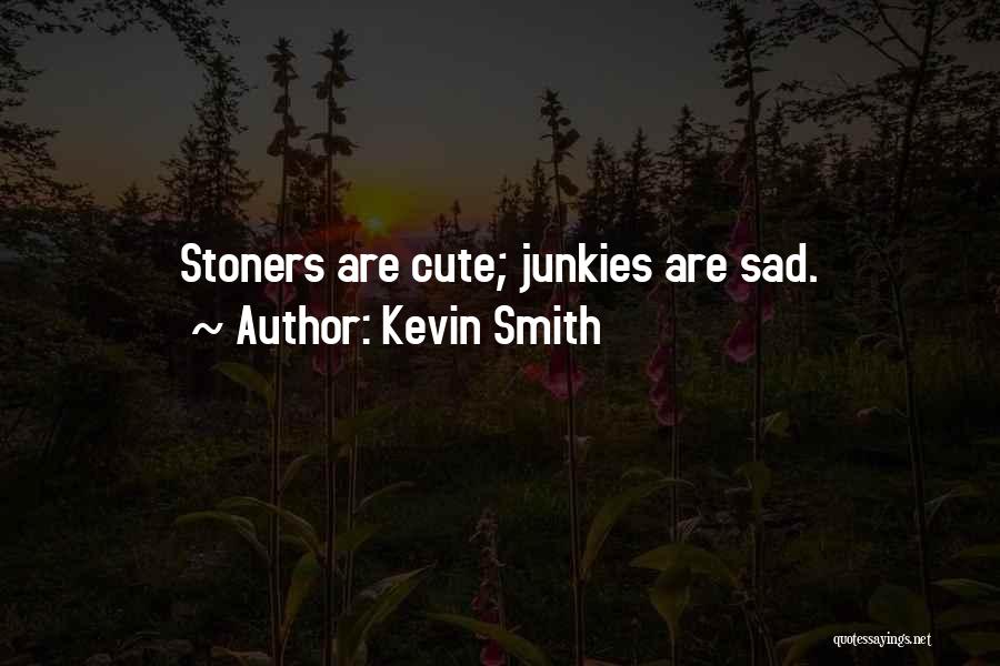 Kevin Smith Quotes: Stoners Are Cute; Junkies Are Sad.