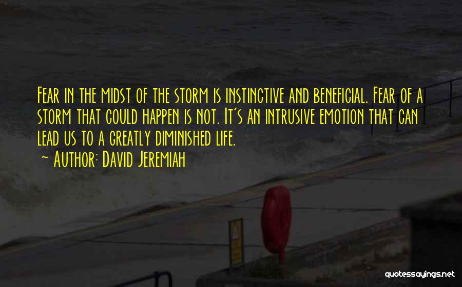 David Jeremiah Quotes: Fear In The Midst Of The Storm Is Instinctive And Beneficial. Fear Of A Storm That Could Happen Is Not.