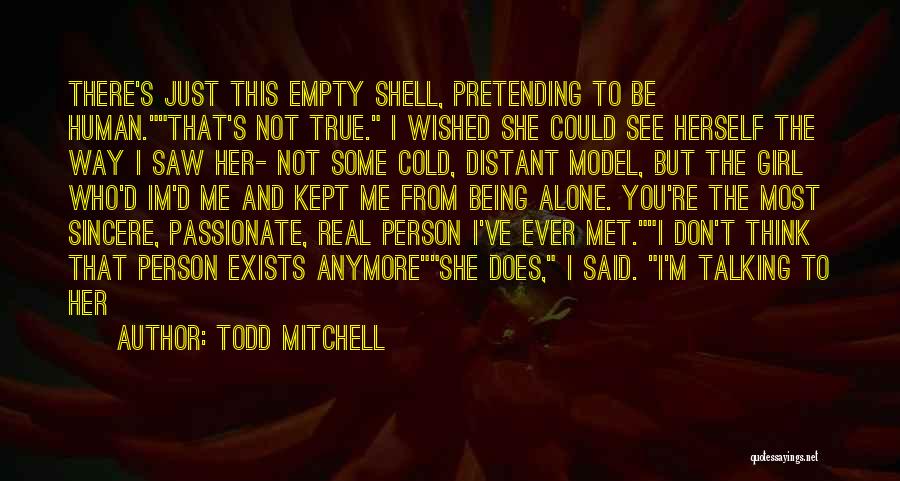 Todd Mitchell Quotes: There's Just This Empty Shell, Pretending To Be Human.that's Not True. I Wished She Could See Herself The Way I