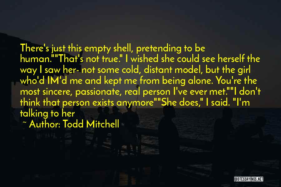 Todd Mitchell Quotes: There's Just This Empty Shell, Pretending To Be Human.that's Not True. I Wished She Could See Herself The Way I