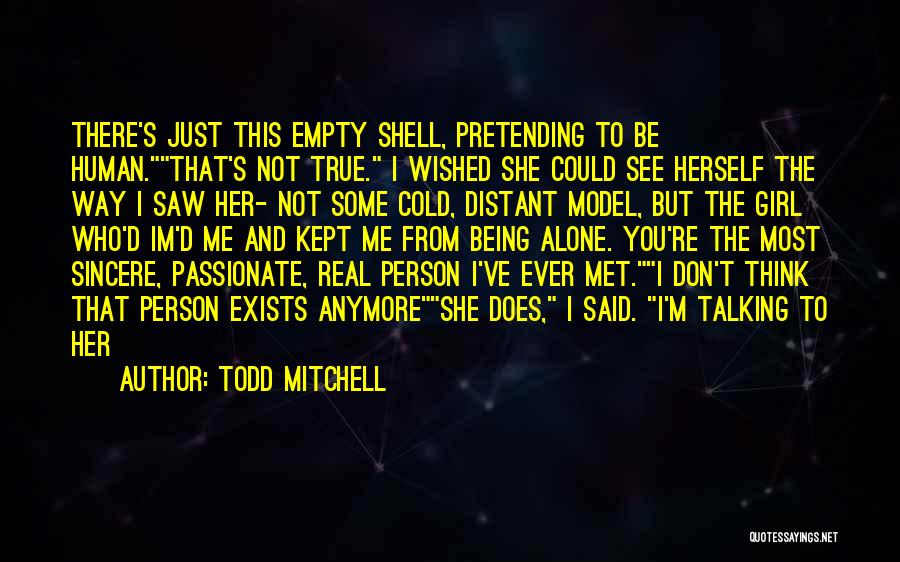 Todd Mitchell Quotes: There's Just This Empty Shell, Pretending To Be Human.that's Not True. I Wished She Could See Herself The Way I