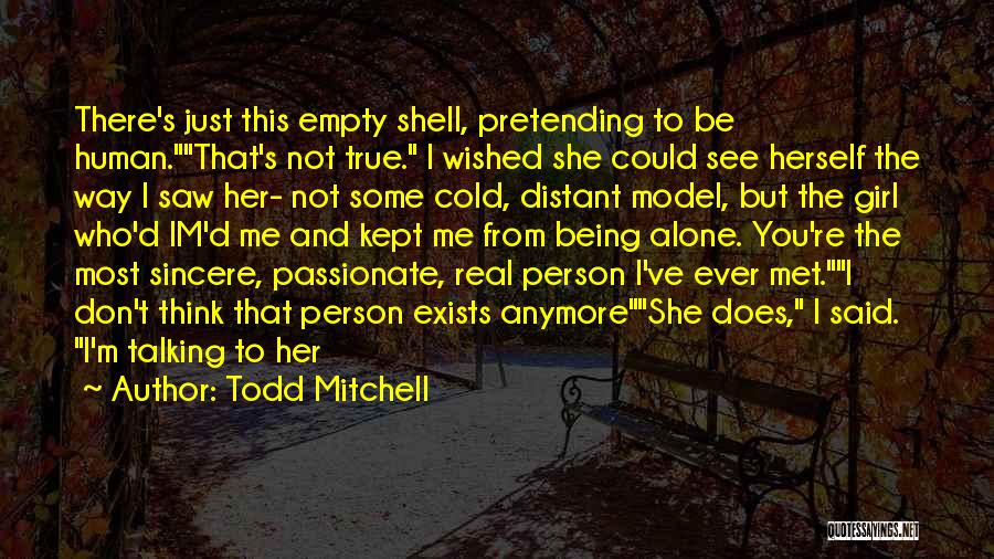 Todd Mitchell Quotes: There's Just This Empty Shell, Pretending To Be Human.that's Not True. I Wished She Could See Herself The Way I