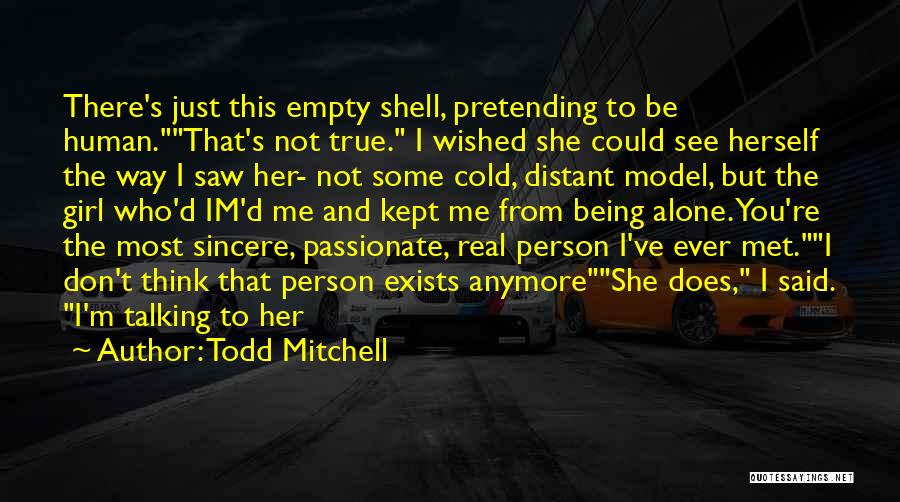 Todd Mitchell Quotes: There's Just This Empty Shell, Pretending To Be Human.that's Not True. I Wished She Could See Herself The Way I