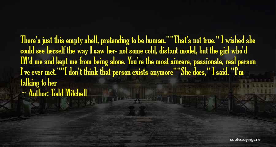 Todd Mitchell Quotes: There's Just This Empty Shell, Pretending To Be Human.that's Not True. I Wished She Could See Herself The Way I