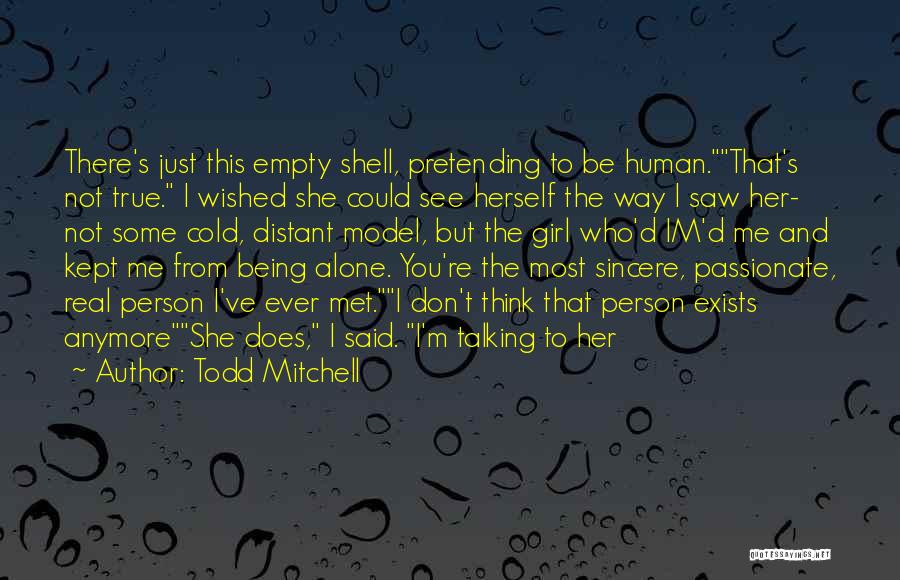 Todd Mitchell Quotes: There's Just This Empty Shell, Pretending To Be Human.that's Not True. I Wished She Could See Herself The Way I