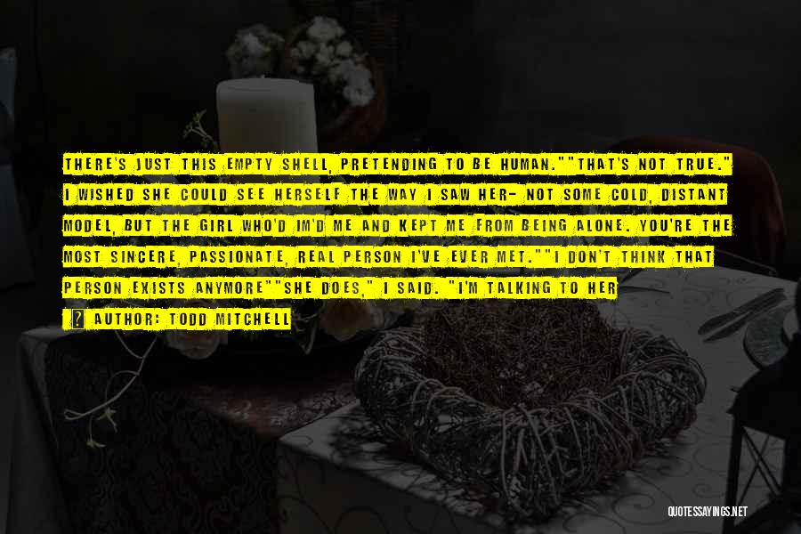 Todd Mitchell Quotes: There's Just This Empty Shell, Pretending To Be Human.that's Not True. I Wished She Could See Herself The Way I