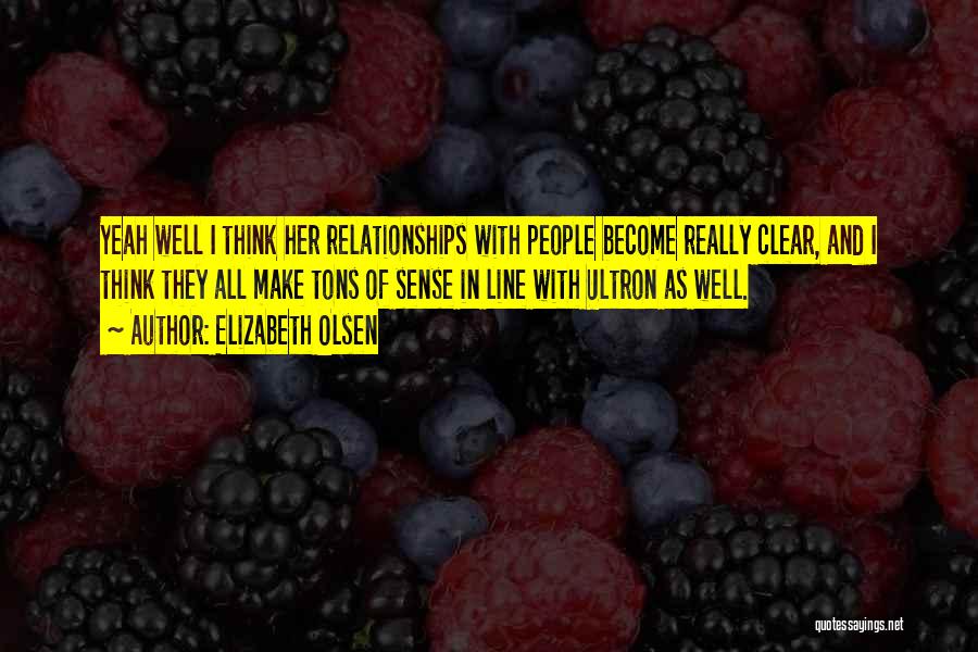 Elizabeth Olsen Quotes: Yeah Well I Think Her Relationships With People Become Really Clear, And I Think They All Make Tons Of Sense