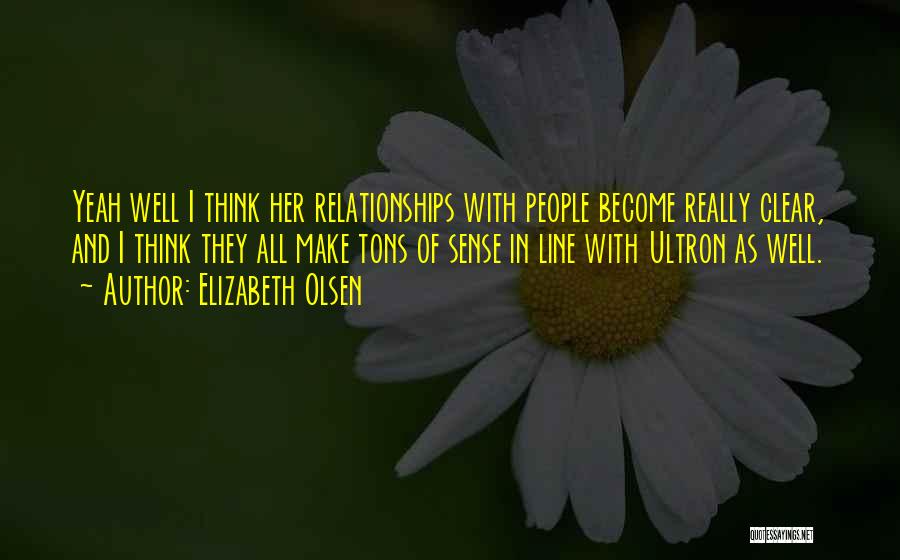 Elizabeth Olsen Quotes: Yeah Well I Think Her Relationships With People Become Really Clear, And I Think They All Make Tons Of Sense