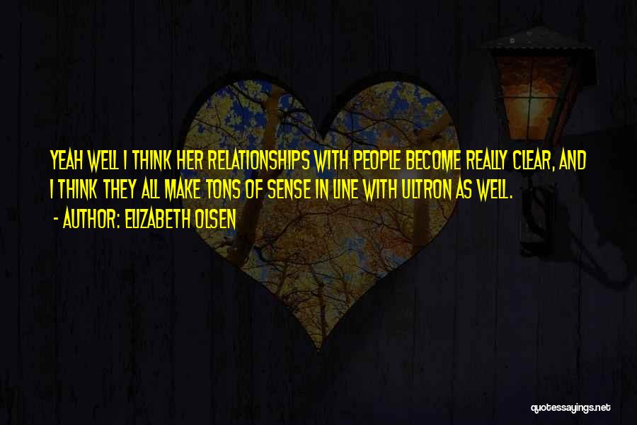 Elizabeth Olsen Quotes: Yeah Well I Think Her Relationships With People Become Really Clear, And I Think They All Make Tons Of Sense