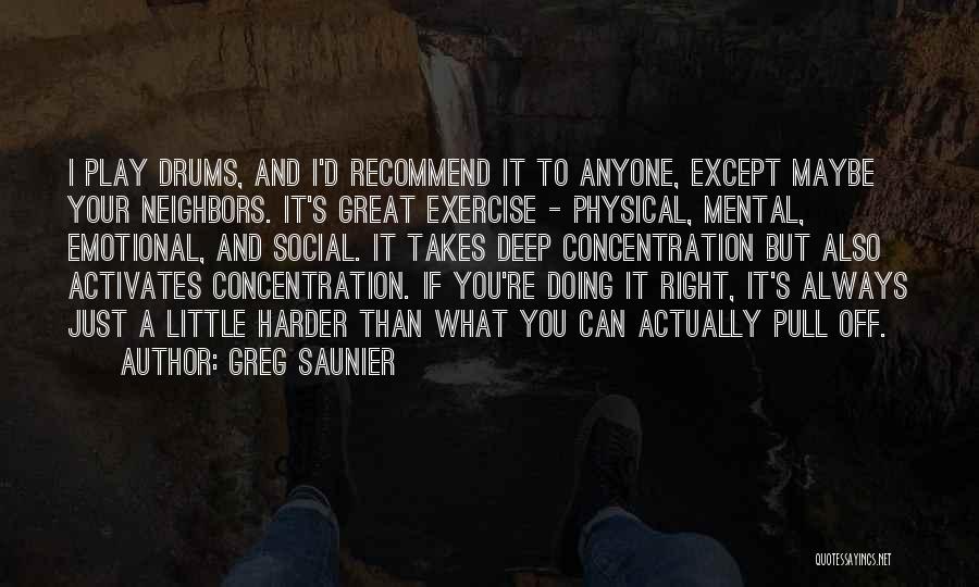 Greg Saunier Quotes: I Play Drums, And I'd Recommend It To Anyone, Except Maybe Your Neighbors. It's Great Exercise - Physical, Mental, Emotional,