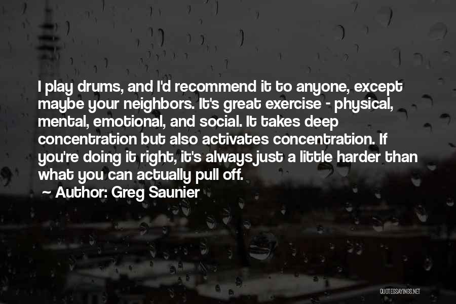 Greg Saunier Quotes: I Play Drums, And I'd Recommend It To Anyone, Except Maybe Your Neighbors. It's Great Exercise - Physical, Mental, Emotional,