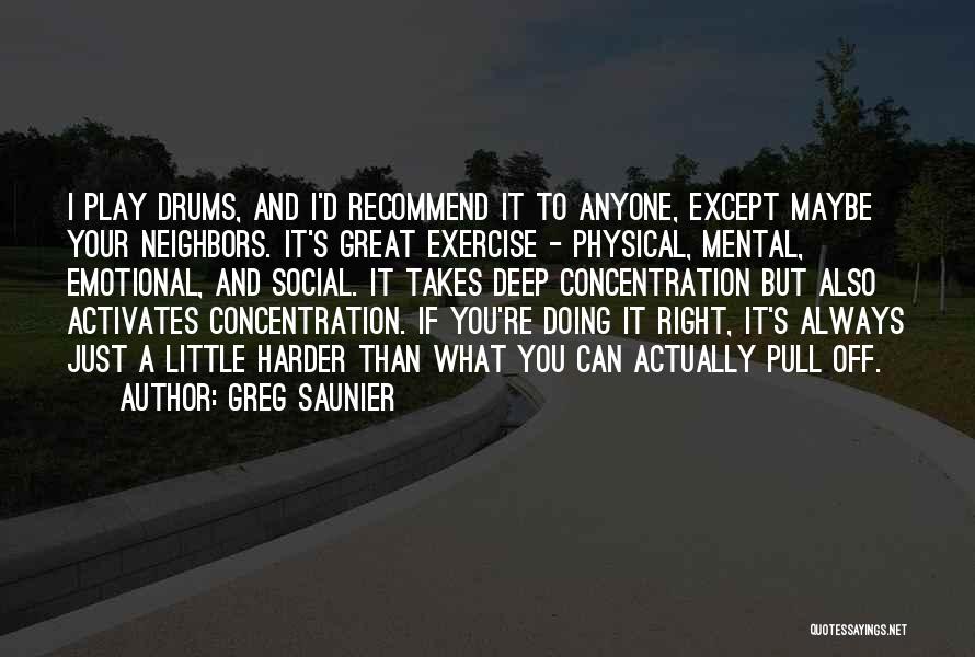 Greg Saunier Quotes: I Play Drums, And I'd Recommend It To Anyone, Except Maybe Your Neighbors. It's Great Exercise - Physical, Mental, Emotional,