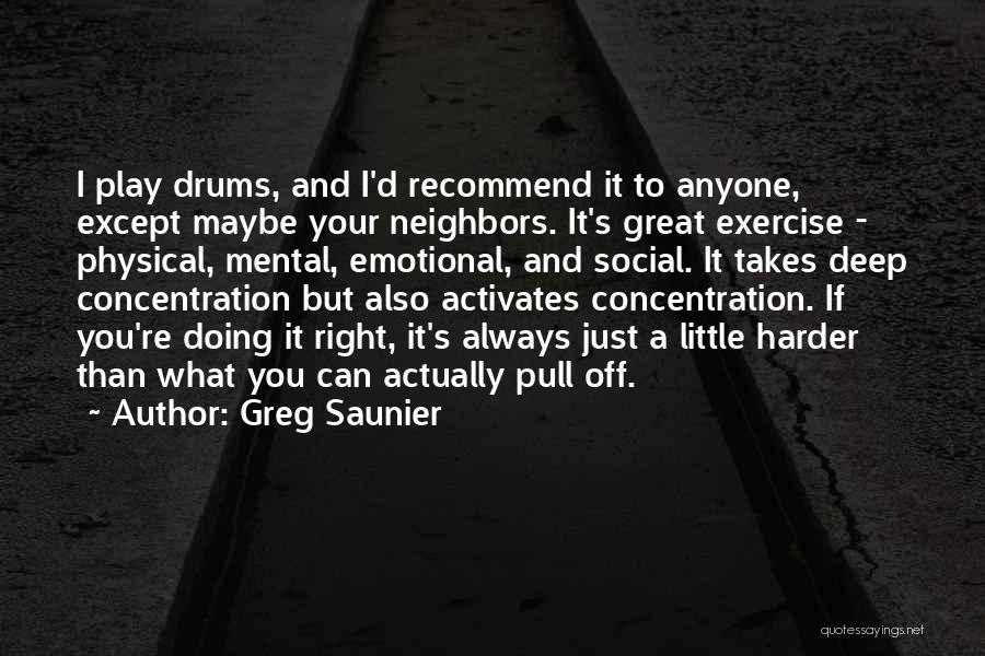 Greg Saunier Quotes: I Play Drums, And I'd Recommend It To Anyone, Except Maybe Your Neighbors. It's Great Exercise - Physical, Mental, Emotional,