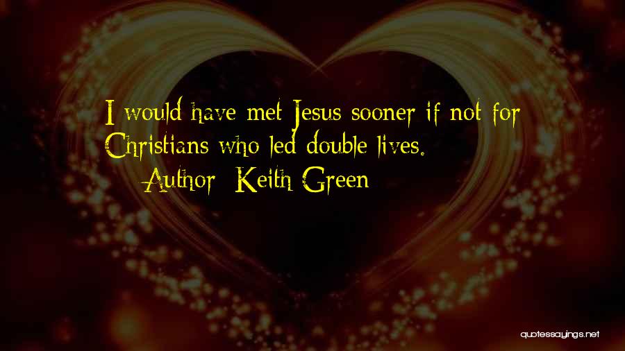 Keith Green Quotes: I Would Have Met Jesus Sooner If Not For Christians Who Led Double Lives.