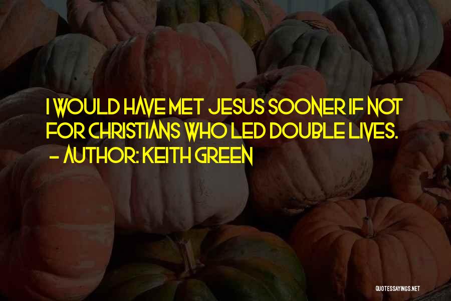 Keith Green Quotes: I Would Have Met Jesus Sooner If Not For Christians Who Led Double Lives.