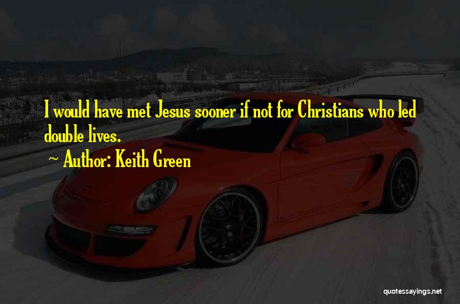 Keith Green Quotes: I Would Have Met Jesus Sooner If Not For Christians Who Led Double Lives.
