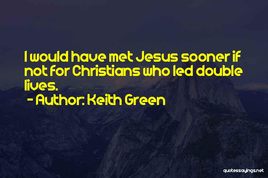 Keith Green Quotes: I Would Have Met Jesus Sooner If Not For Christians Who Led Double Lives.