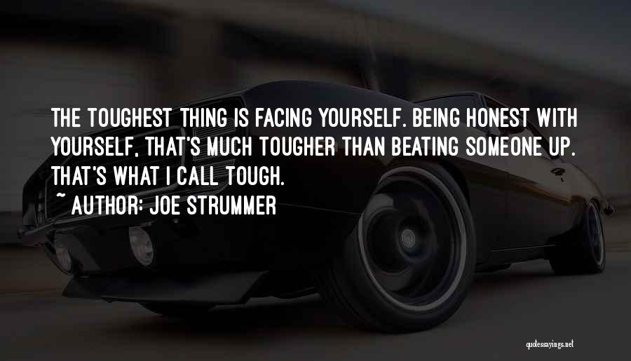 Joe Strummer Quotes: The Toughest Thing Is Facing Yourself. Being Honest With Yourself, That's Much Tougher Than Beating Someone Up. That's What I
