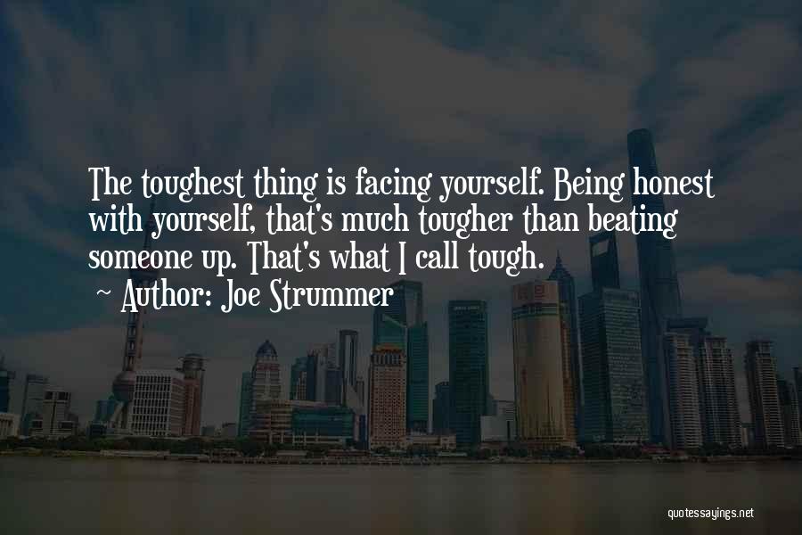 Joe Strummer Quotes: The Toughest Thing Is Facing Yourself. Being Honest With Yourself, That's Much Tougher Than Beating Someone Up. That's What I