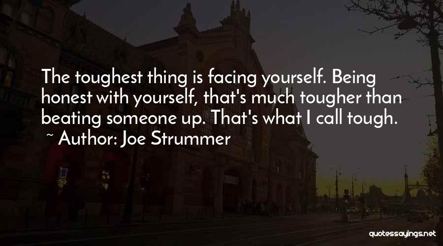 Joe Strummer Quotes: The Toughest Thing Is Facing Yourself. Being Honest With Yourself, That's Much Tougher Than Beating Someone Up. That's What I