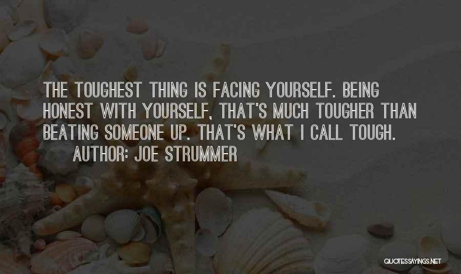 Joe Strummer Quotes: The Toughest Thing Is Facing Yourself. Being Honest With Yourself, That's Much Tougher Than Beating Someone Up. That's What I