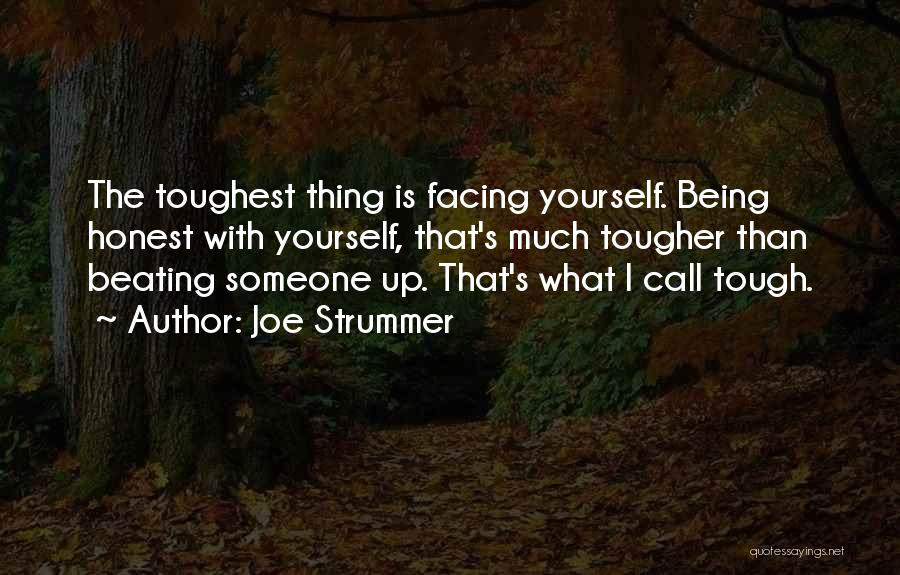 Joe Strummer Quotes: The Toughest Thing Is Facing Yourself. Being Honest With Yourself, That's Much Tougher Than Beating Someone Up. That's What I