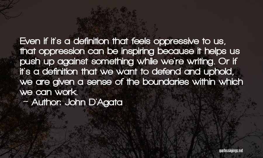 John D'Agata Quotes: Even If It's A Definition That Feels Oppressive To Us, That Oppression Can Be Inspiring Because It Helps Us Push