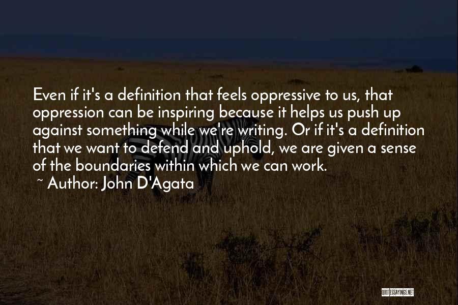 John D'Agata Quotes: Even If It's A Definition That Feels Oppressive To Us, That Oppression Can Be Inspiring Because It Helps Us Push