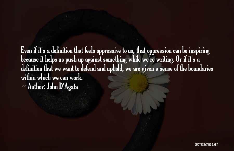 John D'Agata Quotes: Even If It's A Definition That Feels Oppressive To Us, That Oppression Can Be Inspiring Because It Helps Us Push