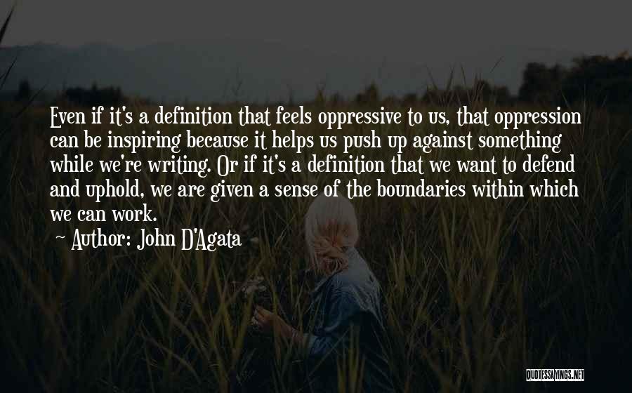 John D'Agata Quotes: Even If It's A Definition That Feels Oppressive To Us, That Oppression Can Be Inspiring Because It Helps Us Push