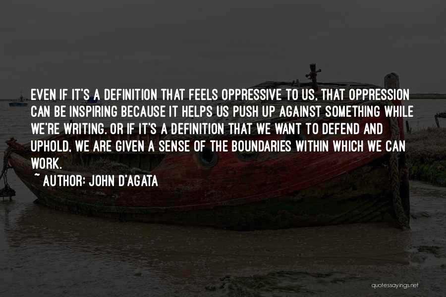 John D'Agata Quotes: Even If It's A Definition That Feels Oppressive To Us, That Oppression Can Be Inspiring Because It Helps Us Push