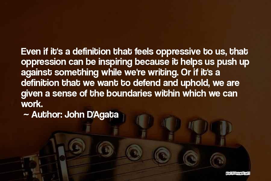 John D'Agata Quotes: Even If It's A Definition That Feels Oppressive To Us, That Oppression Can Be Inspiring Because It Helps Us Push