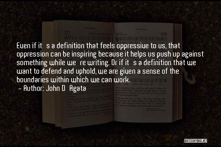 John D'Agata Quotes: Even If It's A Definition That Feels Oppressive To Us, That Oppression Can Be Inspiring Because It Helps Us Push