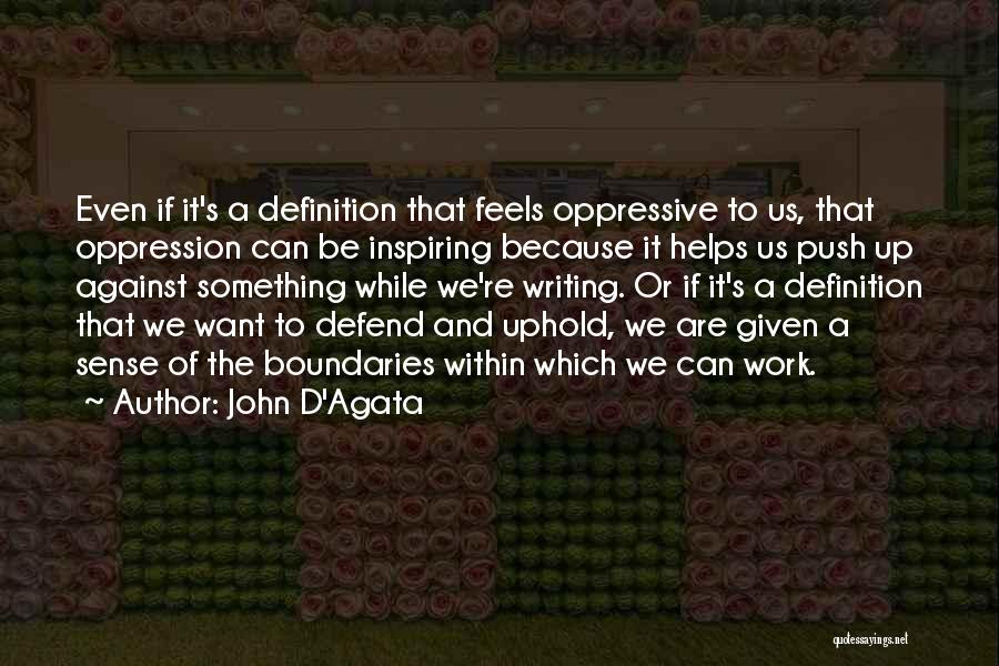 John D'Agata Quotes: Even If It's A Definition That Feels Oppressive To Us, That Oppression Can Be Inspiring Because It Helps Us Push