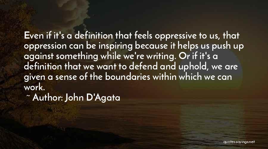 John D'Agata Quotes: Even If It's A Definition That Feels Oppressive To Us, That Oppression Can Be Inspiring Because It Helps Us Push